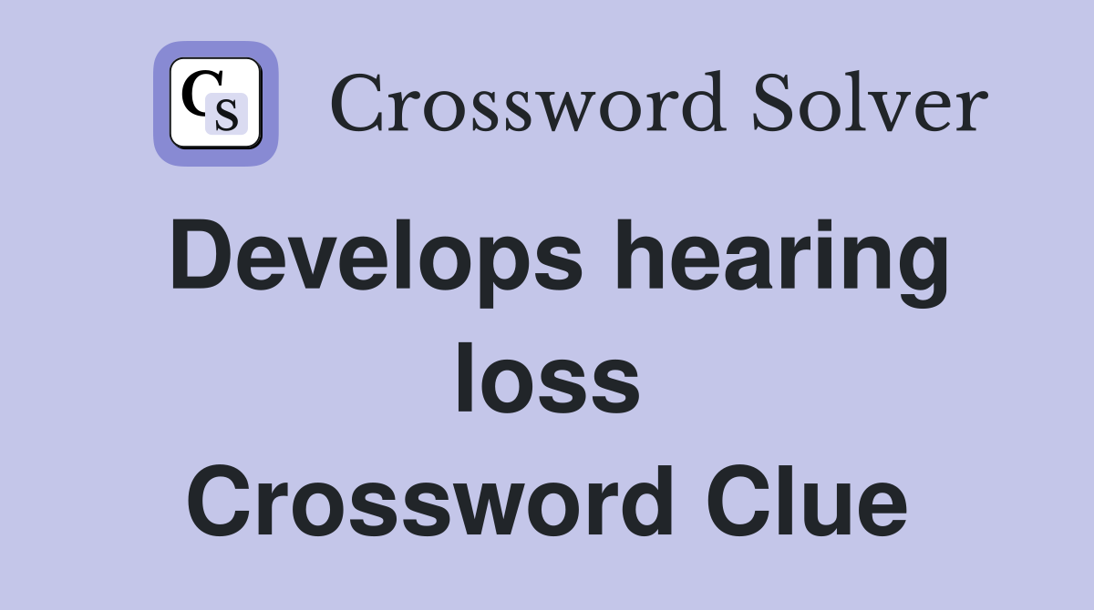 Develops hearing loss Crossword Clue