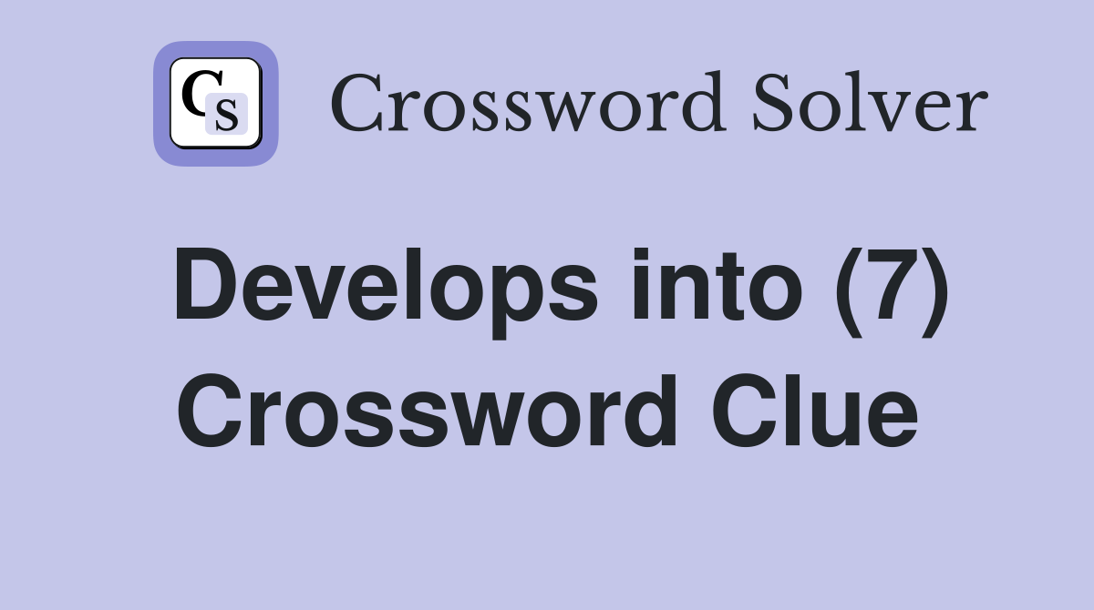 Develops into (7) Crossword Clue