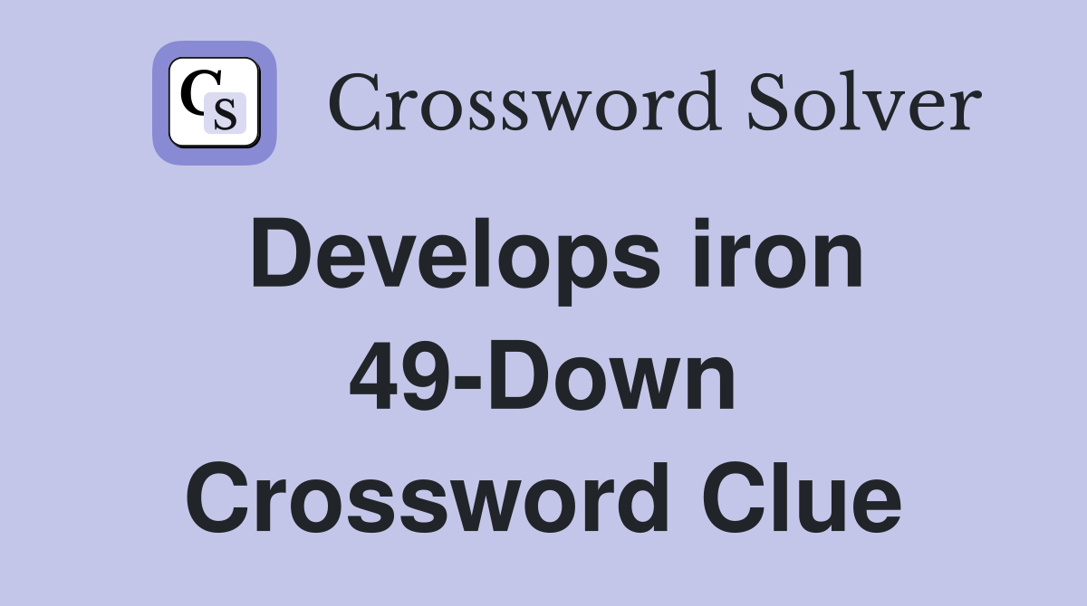 Develops iron 49-Down Crossword Clue