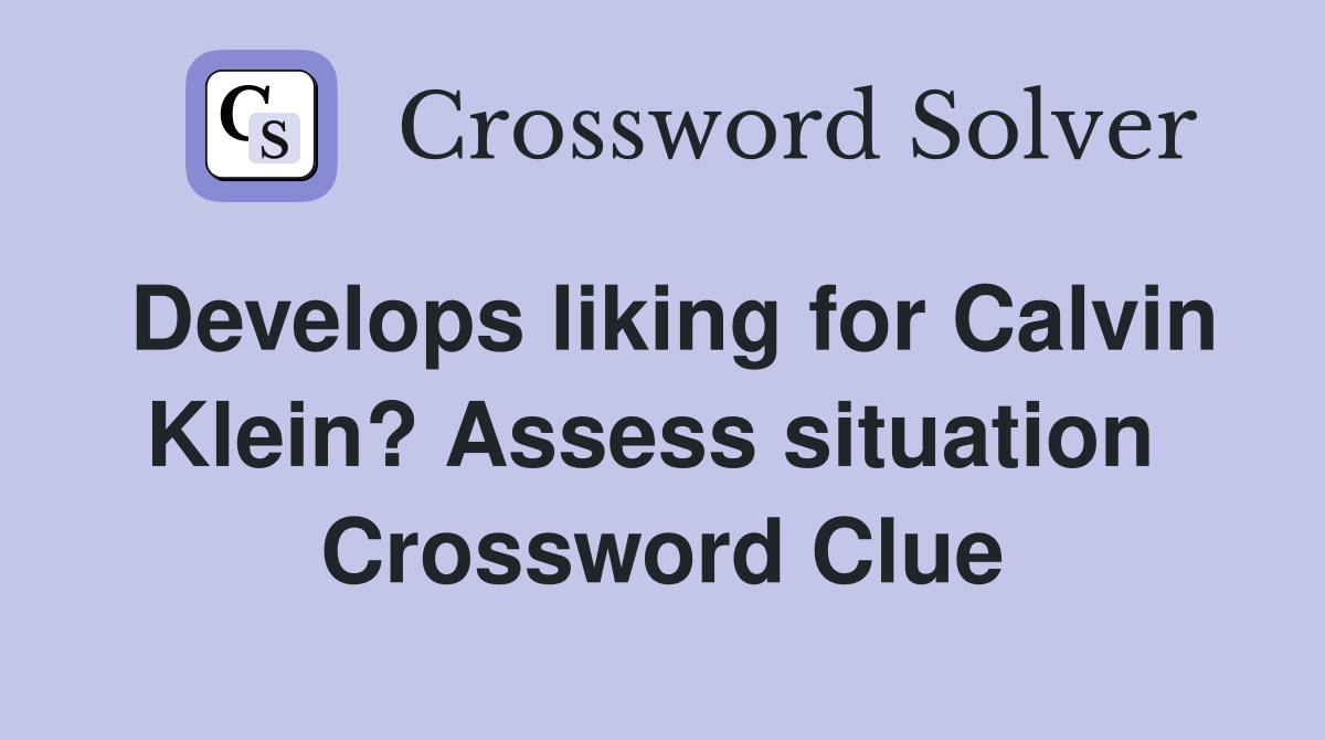 Develops liking for Calvin Klein? Assess situation  Crossword Clue