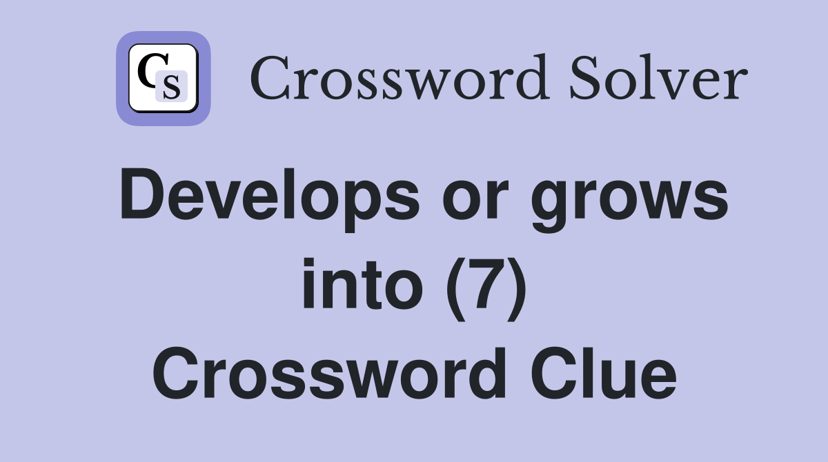 Develops or grows into (7) Crossword Clue