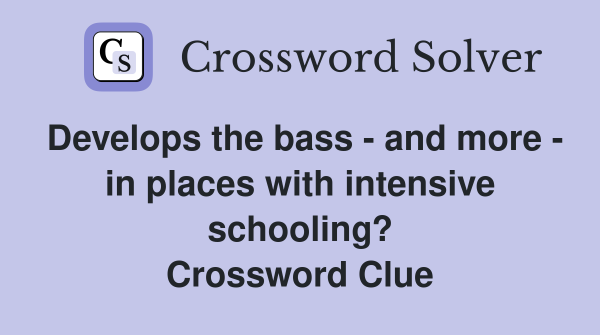 Develops the bass - and more - in places with intensive schooling? Crossword Clue