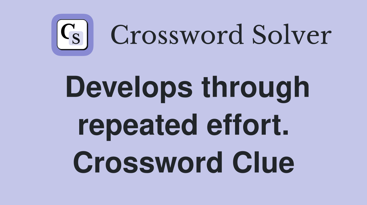 Develops through repeated effort. Crossword Clue