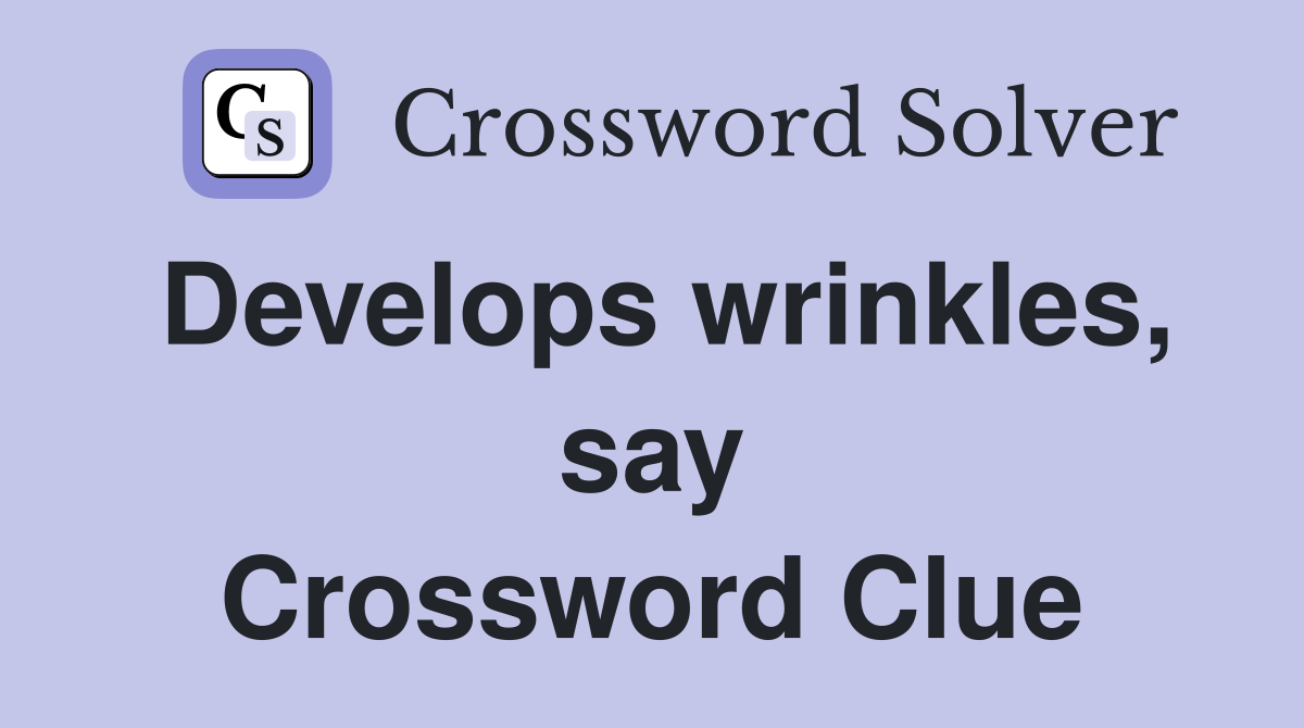 Develops wrinkles, say Crossword Clue