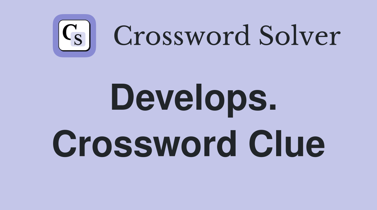 Develops. Crossword Clue
