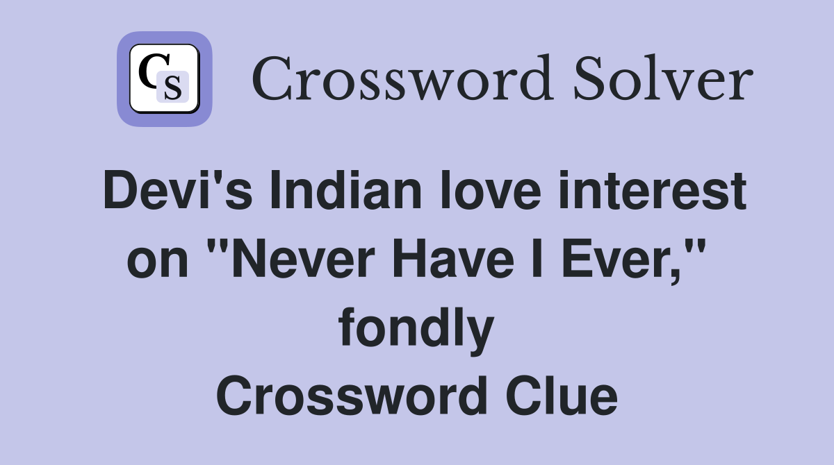 Devi's Indian love interest on "Never Have I Ever," fondly Crossword Clue
