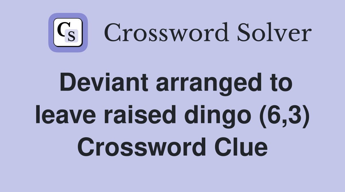 Deviant arranged to leave raised dingo (6,3) Crossword Clue