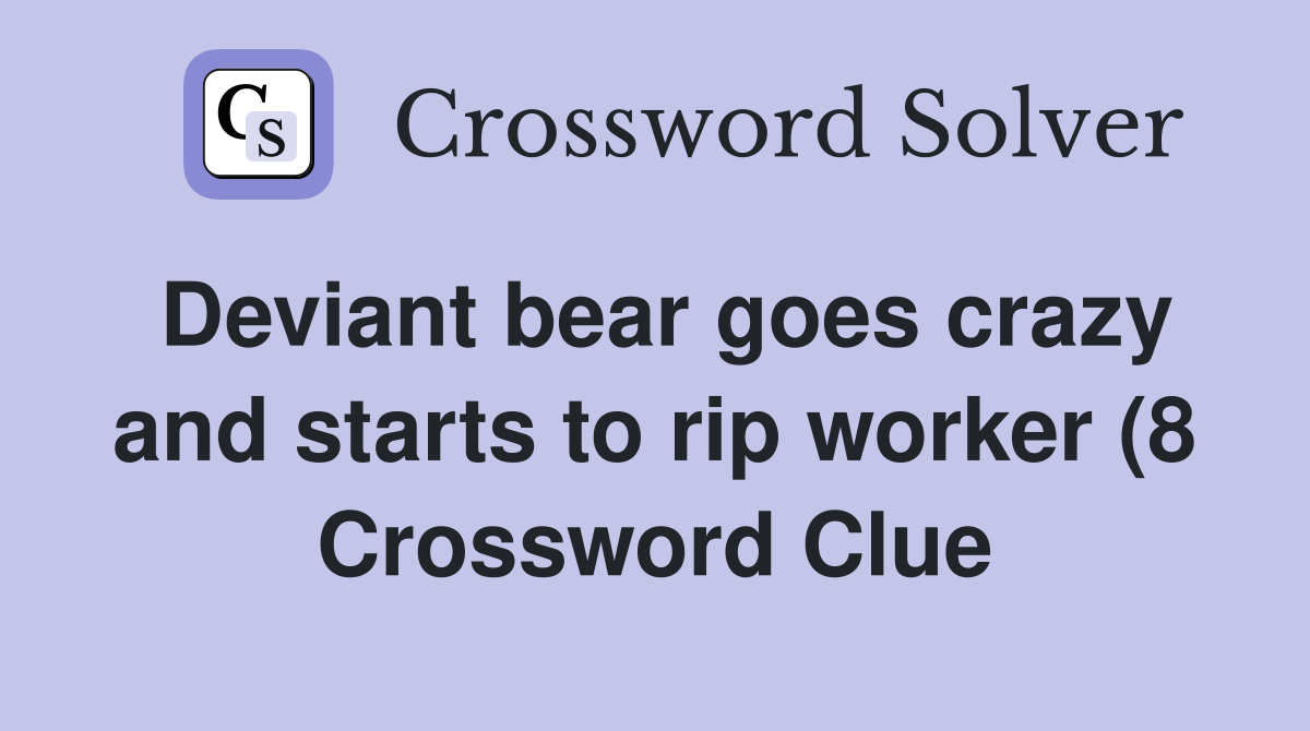 Deviant bear goes crazy and starts to rip worker (8) Crossword Clue Deviant bear goes crazy and starts to rip worker (8) Crossword Clue