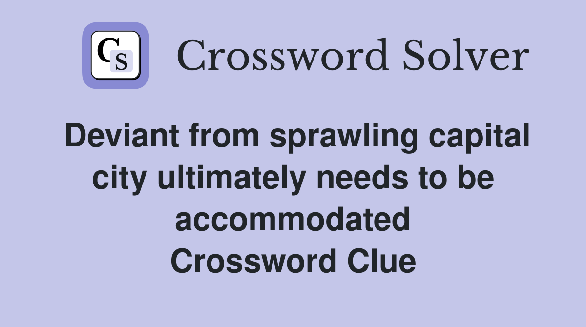 Deviant from sprawling capital city ultimately needs to be accommodated Crossword Clue