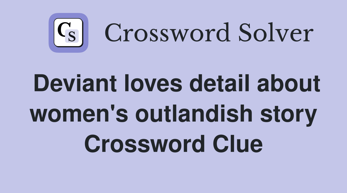 Deviant loves detail about women's outlandish story Crossword Clue