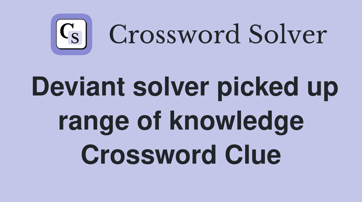 Deviant solver picked up range of knowledge Crossword Clue