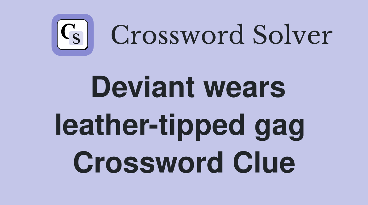 Deviant wears leather-tipped gag  Crossword Clue