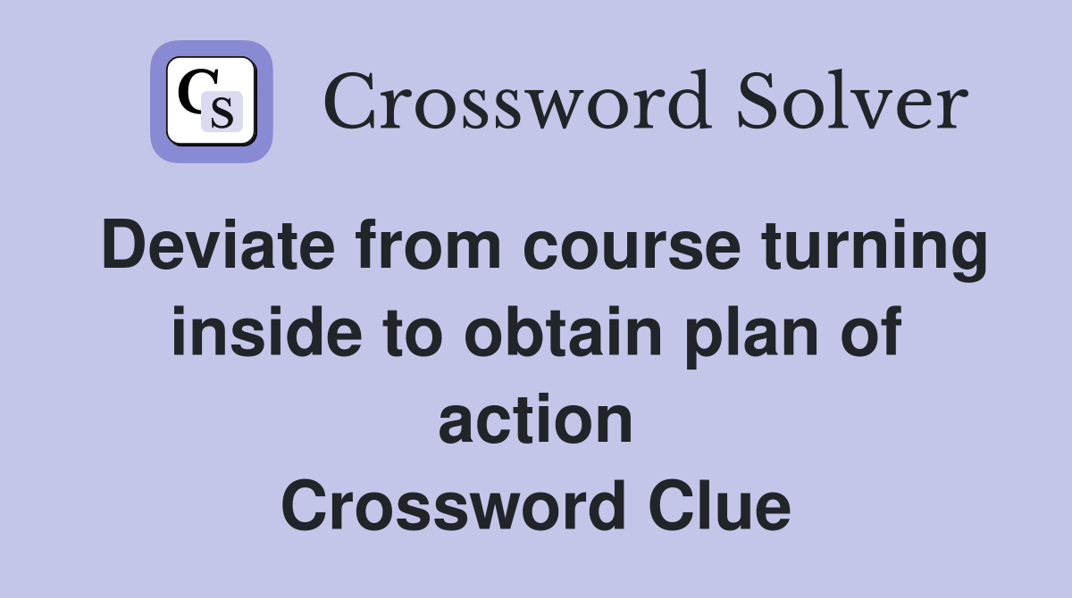 Deviate from course turning inside to obtain plan of action Crossword Clue