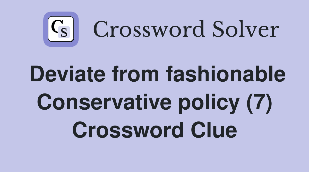 Deviate from fashionable Conservative policy (7) Crossword Clue