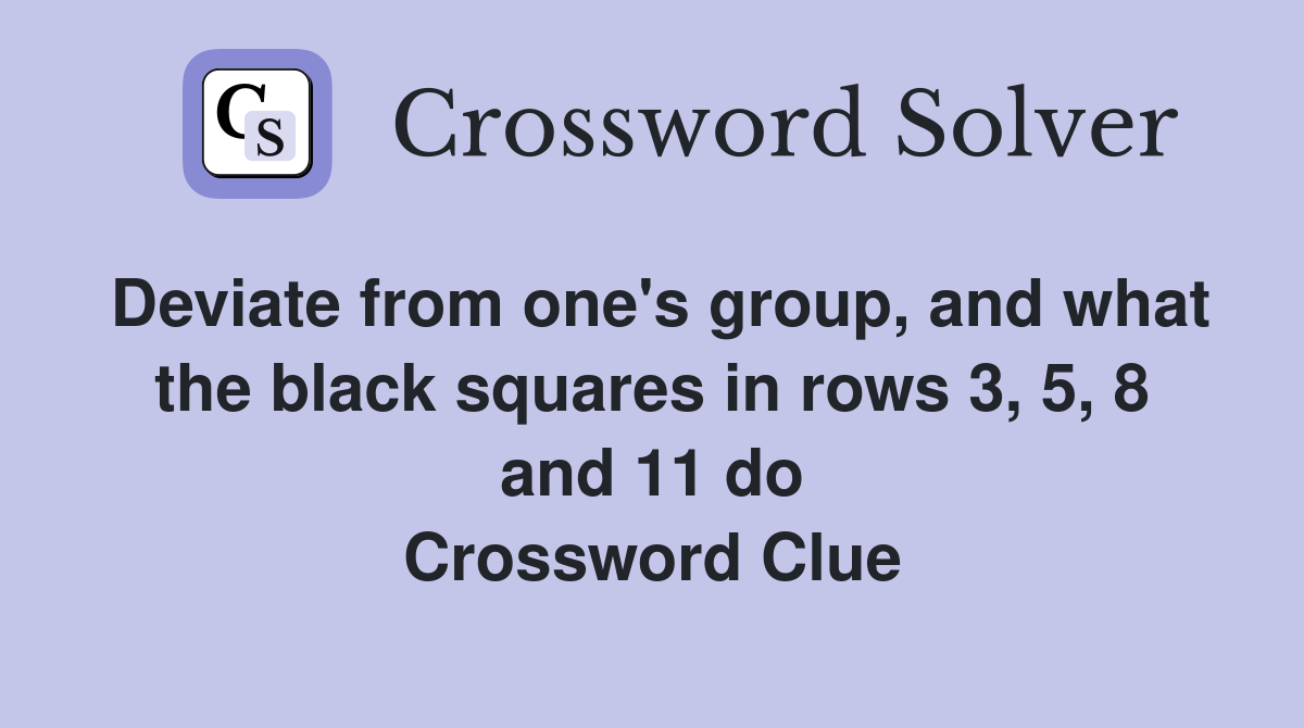 Deviate from one's group, and what the black squares in rows 3, 5, 8 and 11 do Crossword Clue