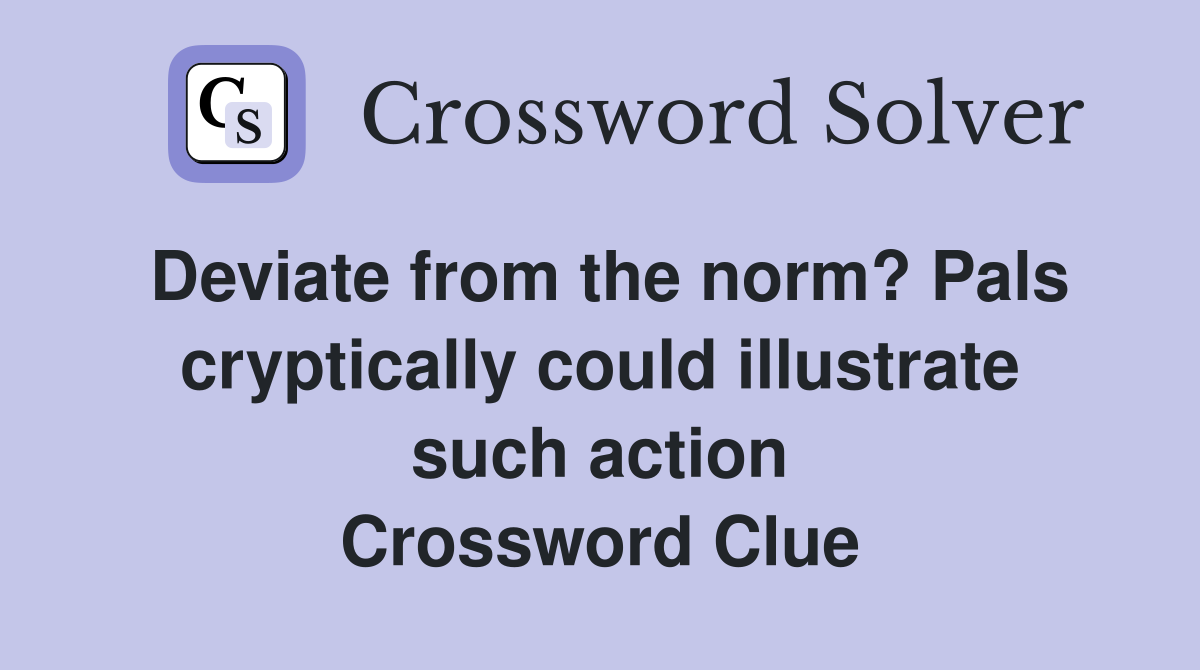 Deviate from the norm? Pals cryptically could illustrate such action Crossword Clue