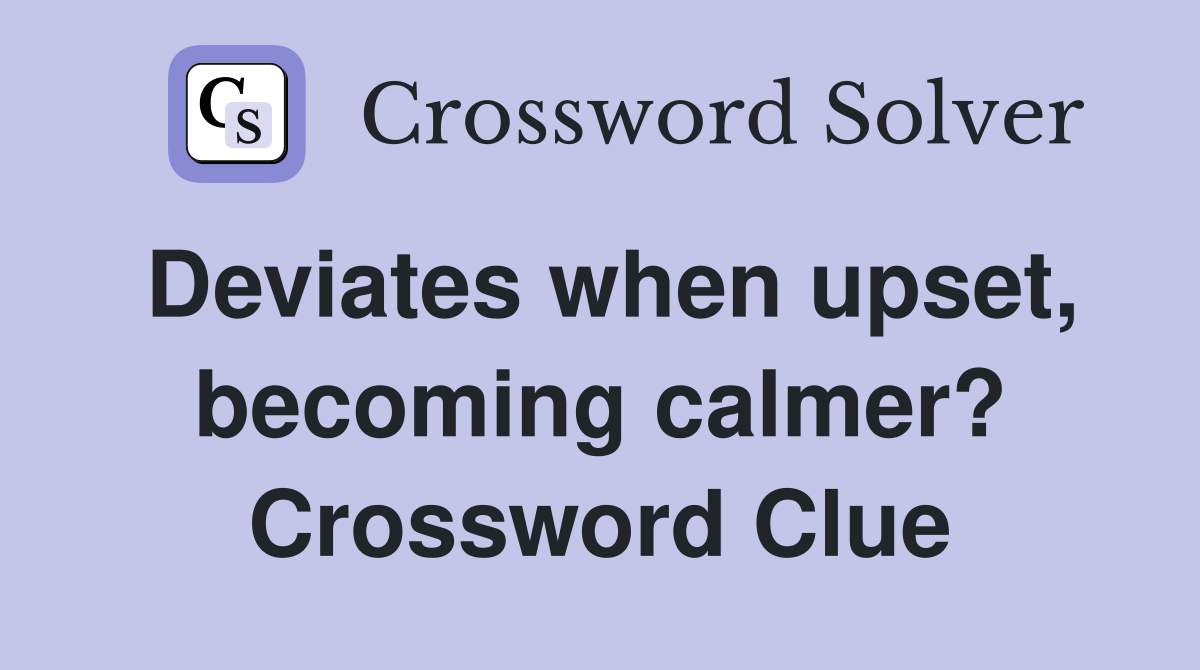 Deviates when upset, becoming calmer? Crossword Clue