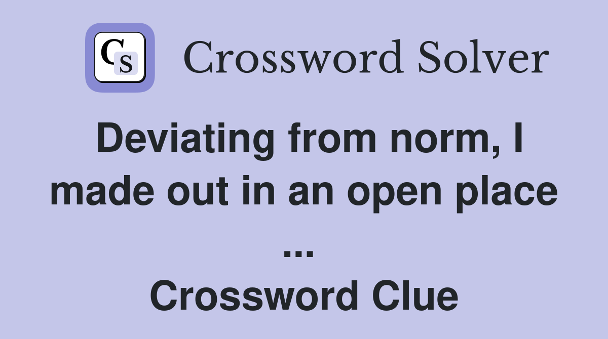 Deviating from norm, I made out in an open place ...  Crossword Clue