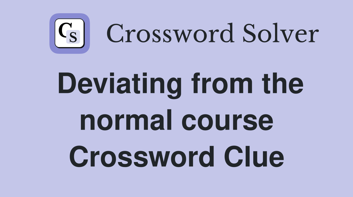 Deviating from the normal course Crossword Clue