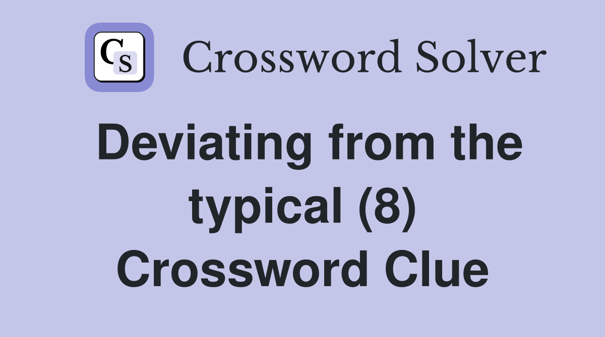Deviating from the typical (8) Crossword Clue