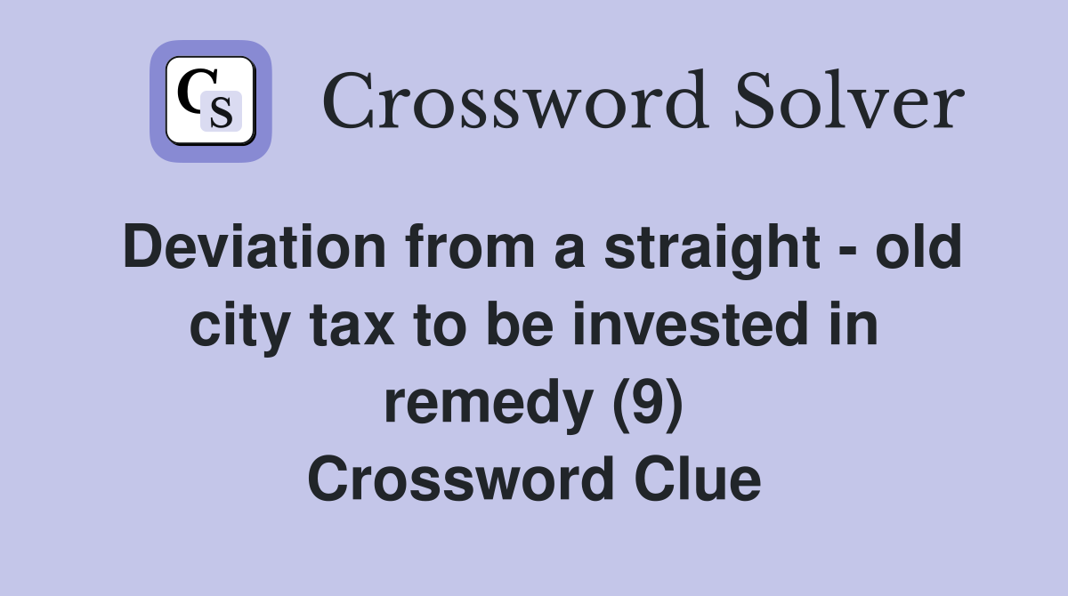 Deviation from a straight - old city tax to be invested in remedy (9) Crossword Clue