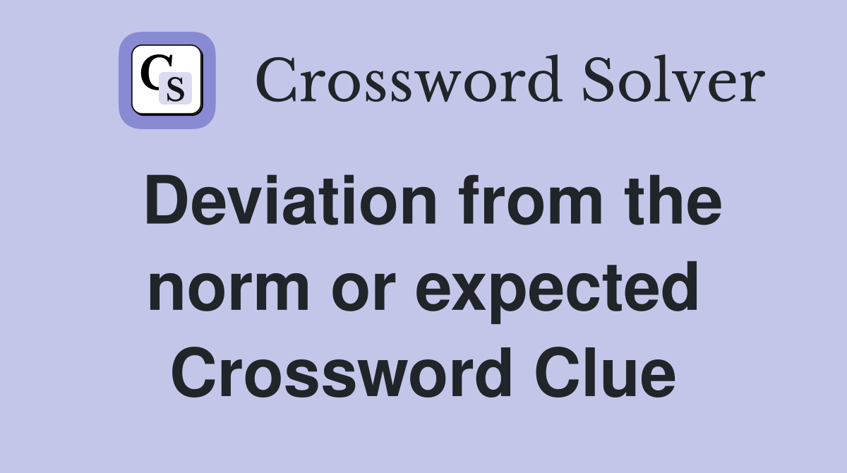Deviation from the norm or expected Crossword Clue