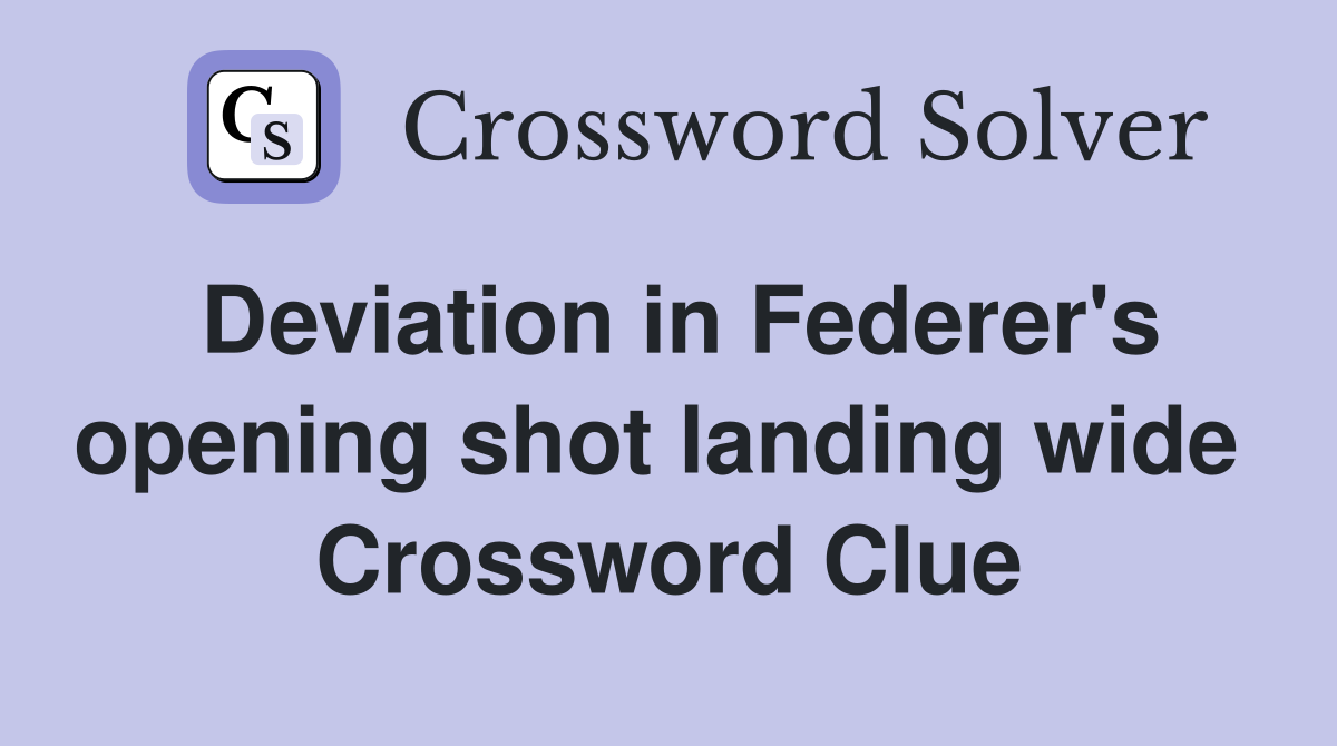 Deviation in Federer's opening shot landing wide  Crossword Clue