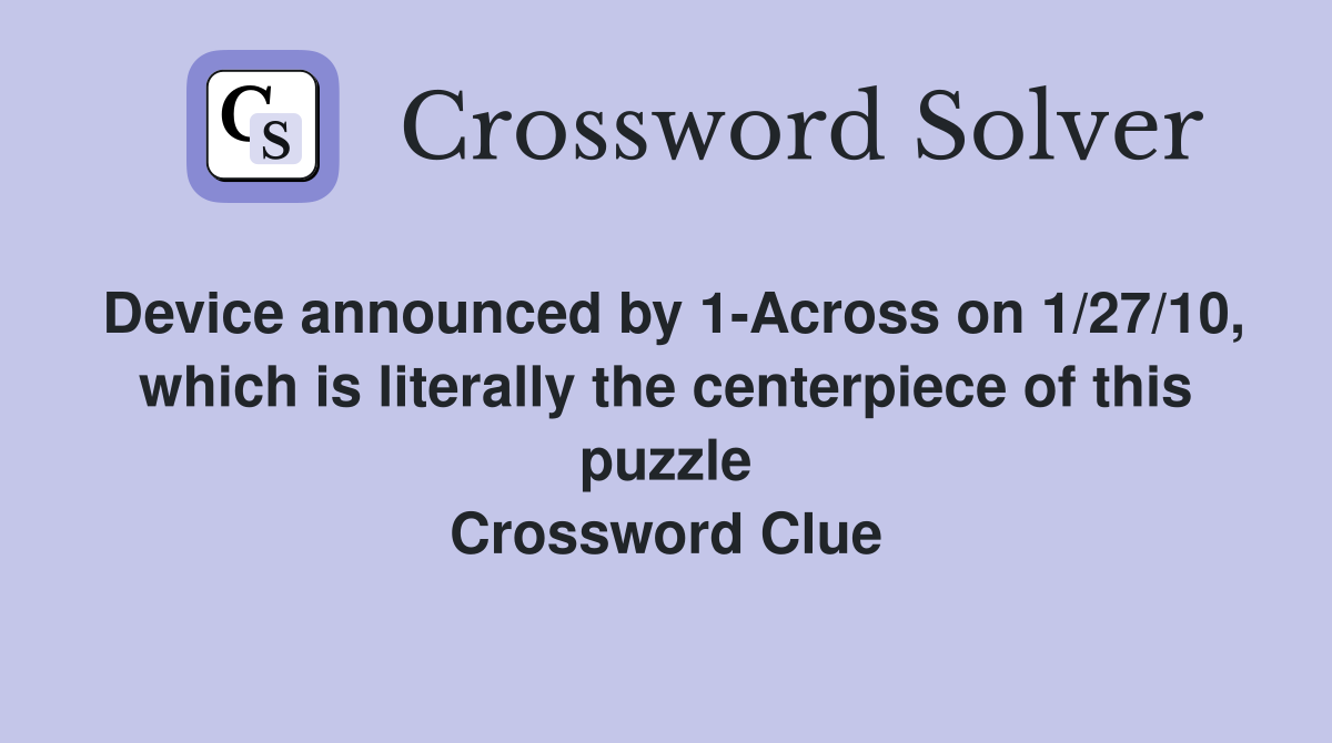 Device announced by 1-Across on 1/27/10, which is literally the centerpiece of this puzzle Crossword Clue