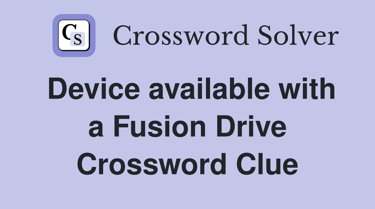 Device available with a Fusion Drive Crossword Clue