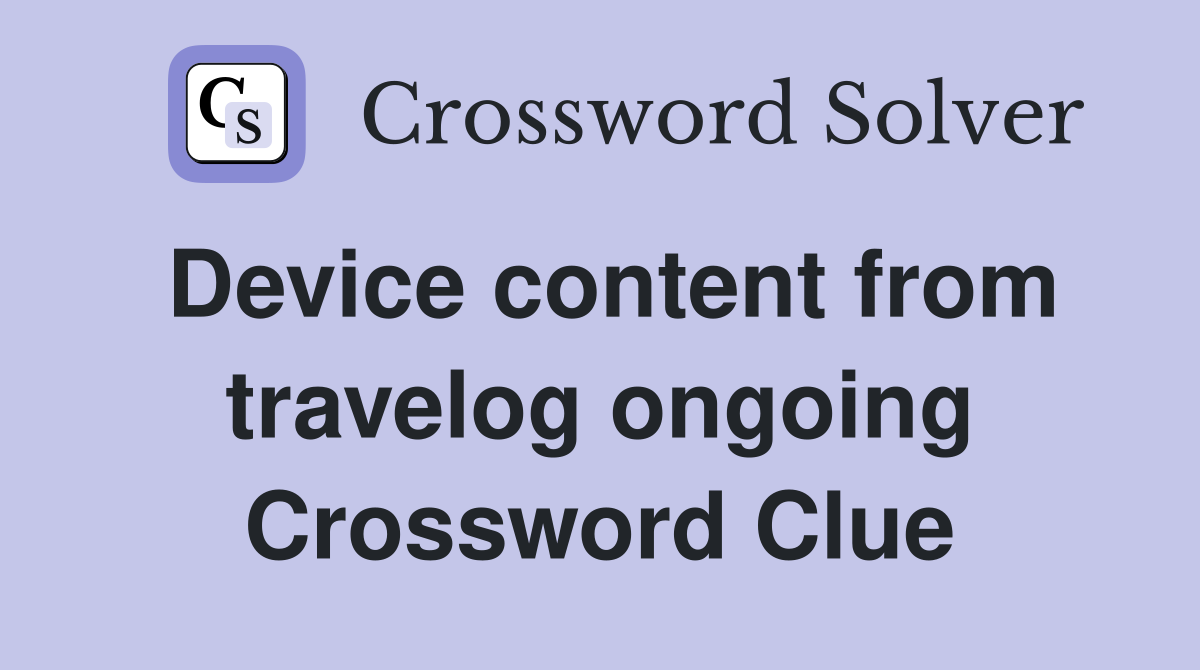 Device content from travelog ongoing Crossword Clue