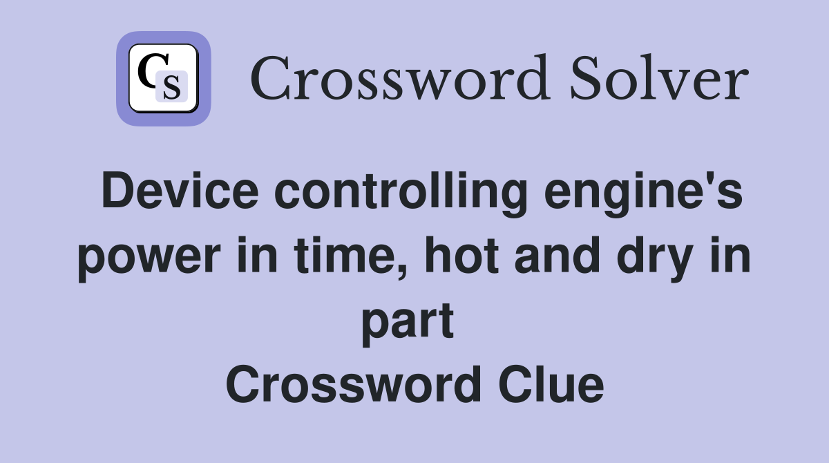 Device controlling engine's power in time, hot and dry in part  Crossword Clue
