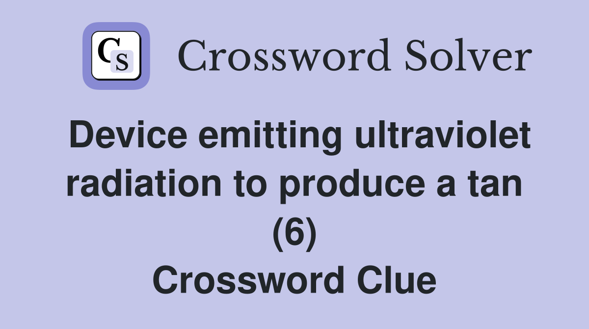 Device emitting ultraviolet radiation to produce a tan (6) Crossword Clue