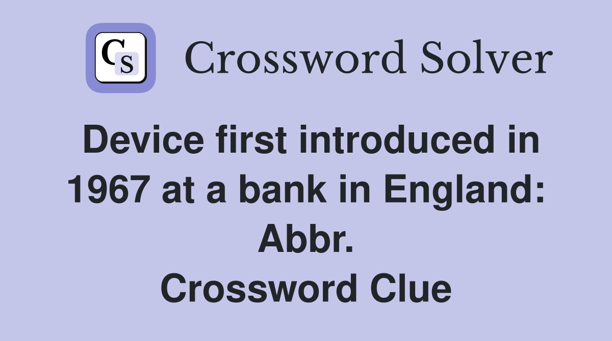 Device first introduced in 1967 at a bank in England: Abbr. Crossword Clue