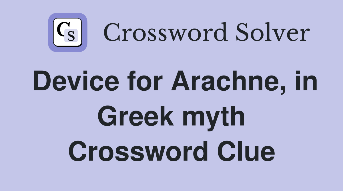 Device for Arachne, in Greek myth Crossword Clue