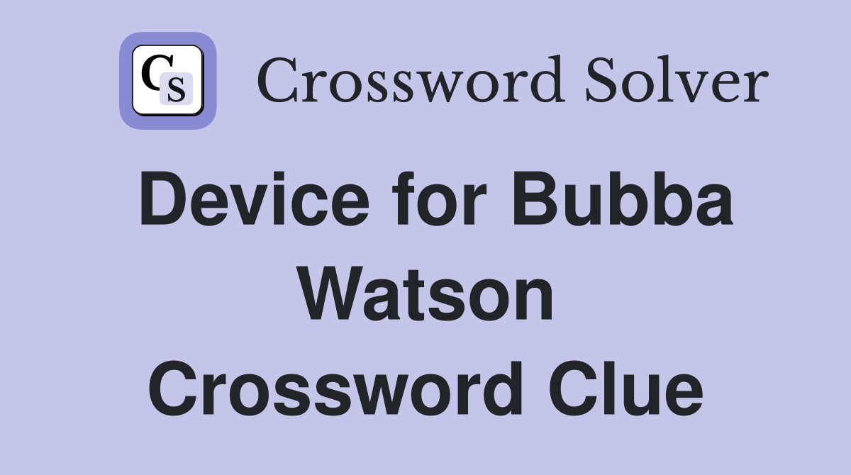 Device for Bubba Watson Crossword Clue