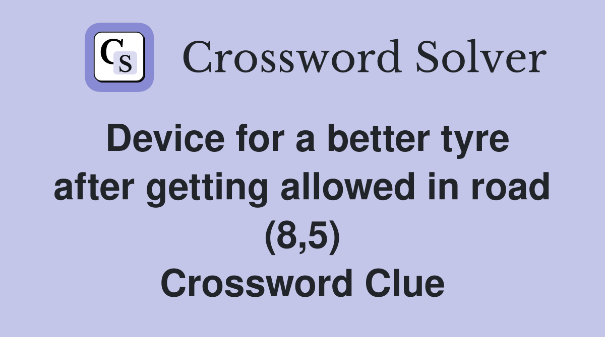 Device for a better tyre after getting allowed in road (8,5) Crossword Clue