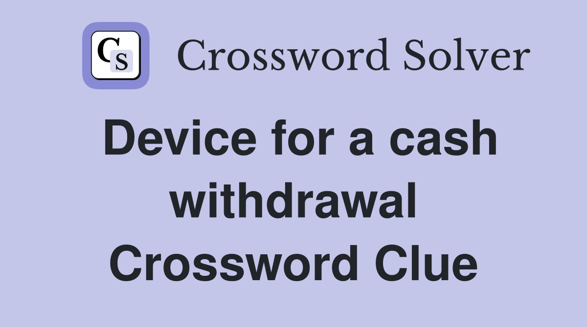 Device for a cash withdrawal Crossword Clue