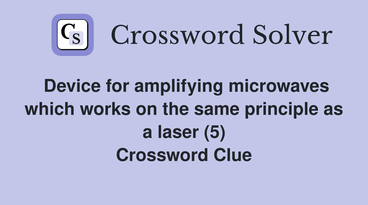 Device for amplifying microwaves which works on the same principle as a laser (5) Crossword Clue