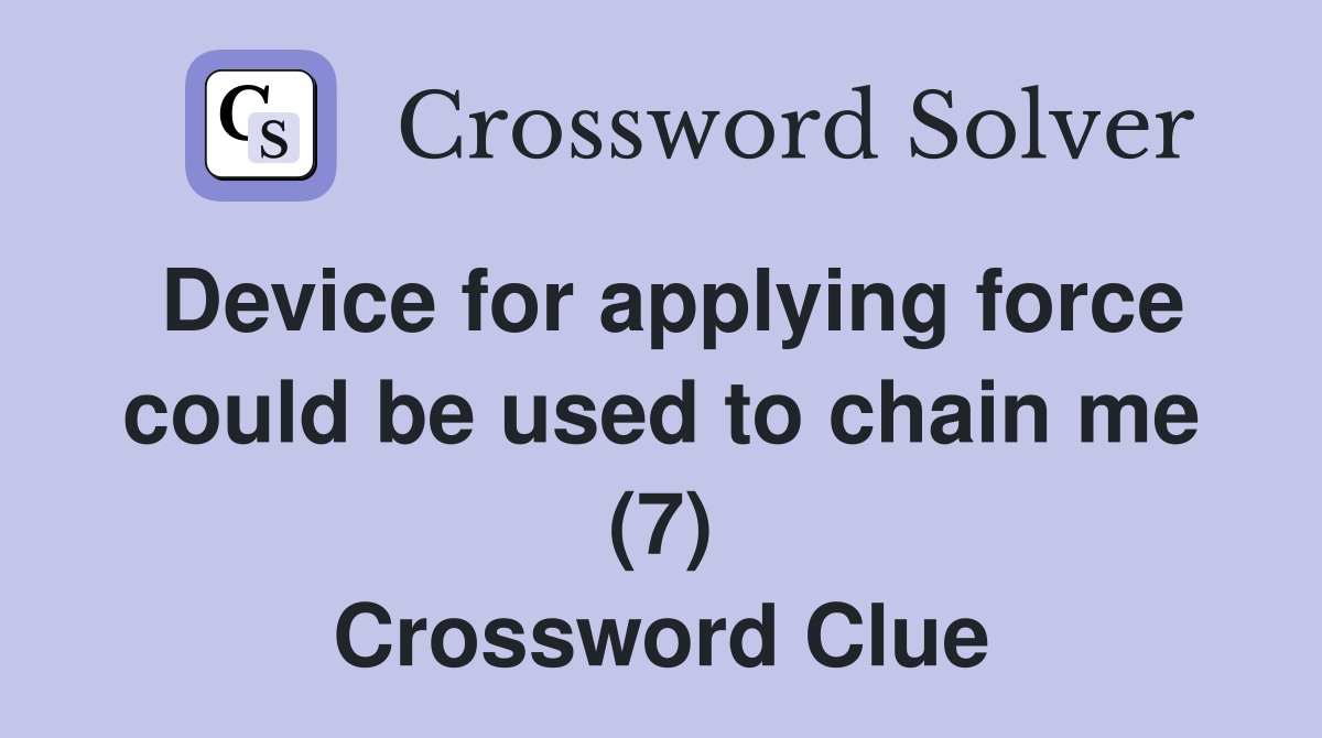 Device for applying force could be used to chain me (7) Crossword Clue