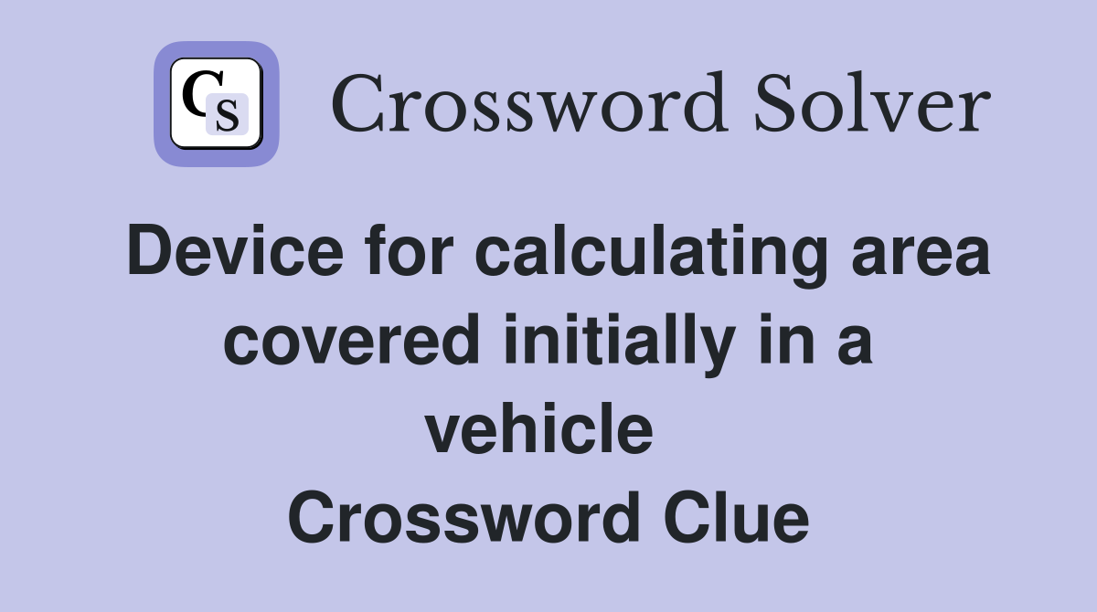 Device for calculating area covered initially in a vehicle  Crossword Clue