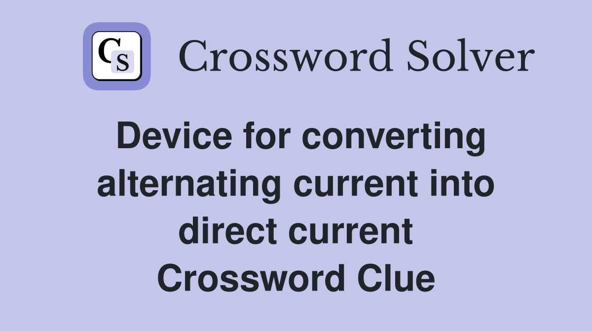 Device for converting alternating current into direct current Crossword Clue