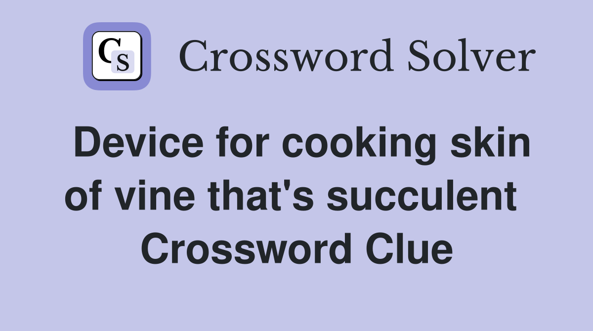 Device for cooking skin of vine that's succulent  Crossword Clue