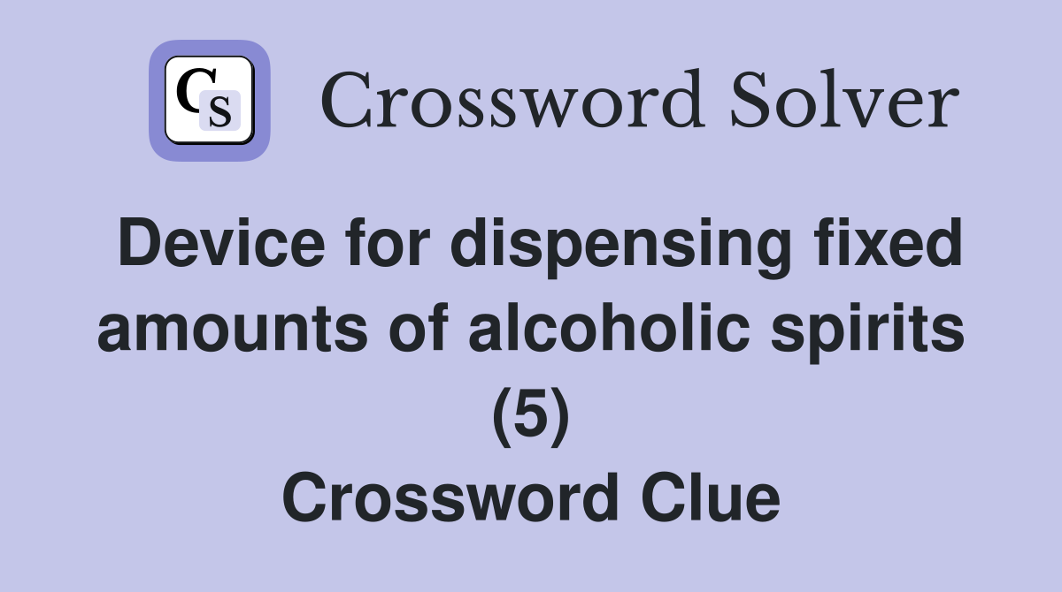 Device for dispensing fixed amounts of alcoholic spirits (5) Crossword Clue