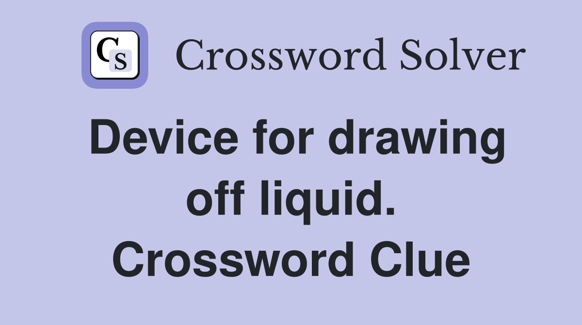 Device for drawing off liquid. Crossword Clue
