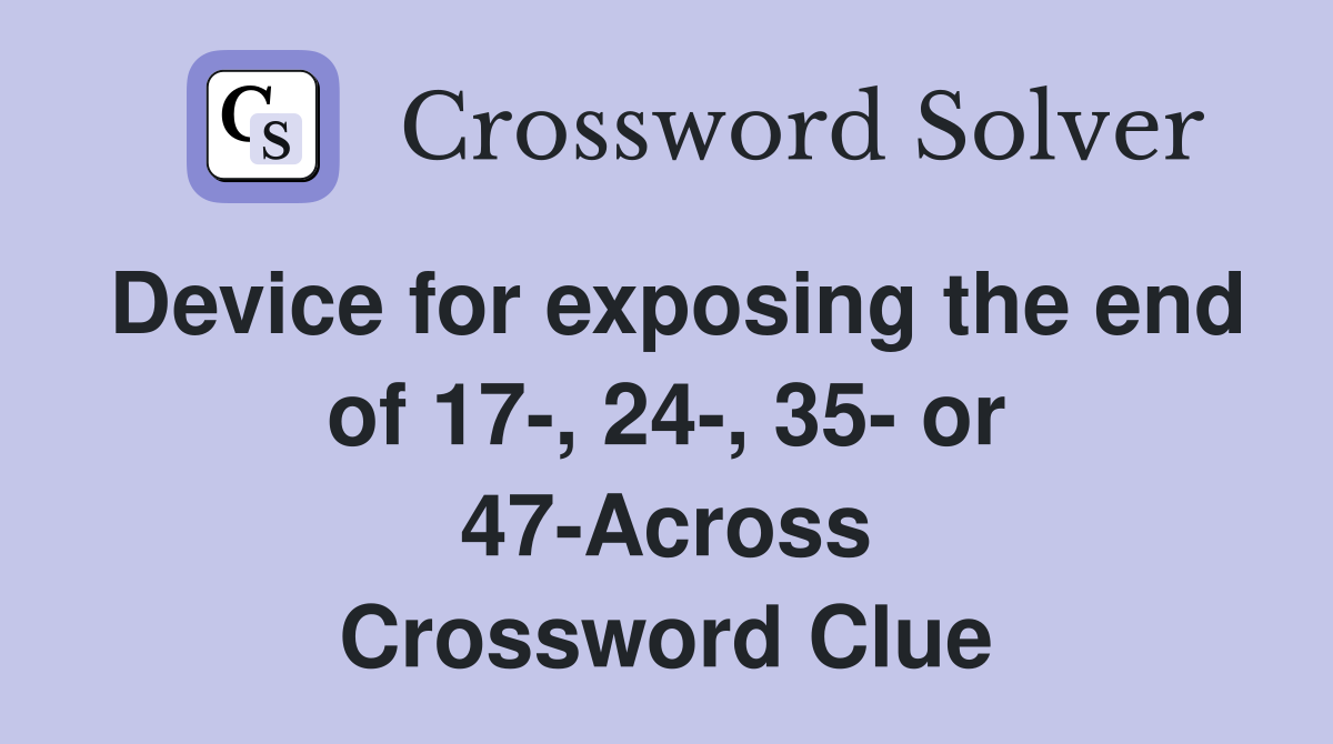 Device for exposing the end of 17-, 24-, 35- or 47-Across Crossword Clue