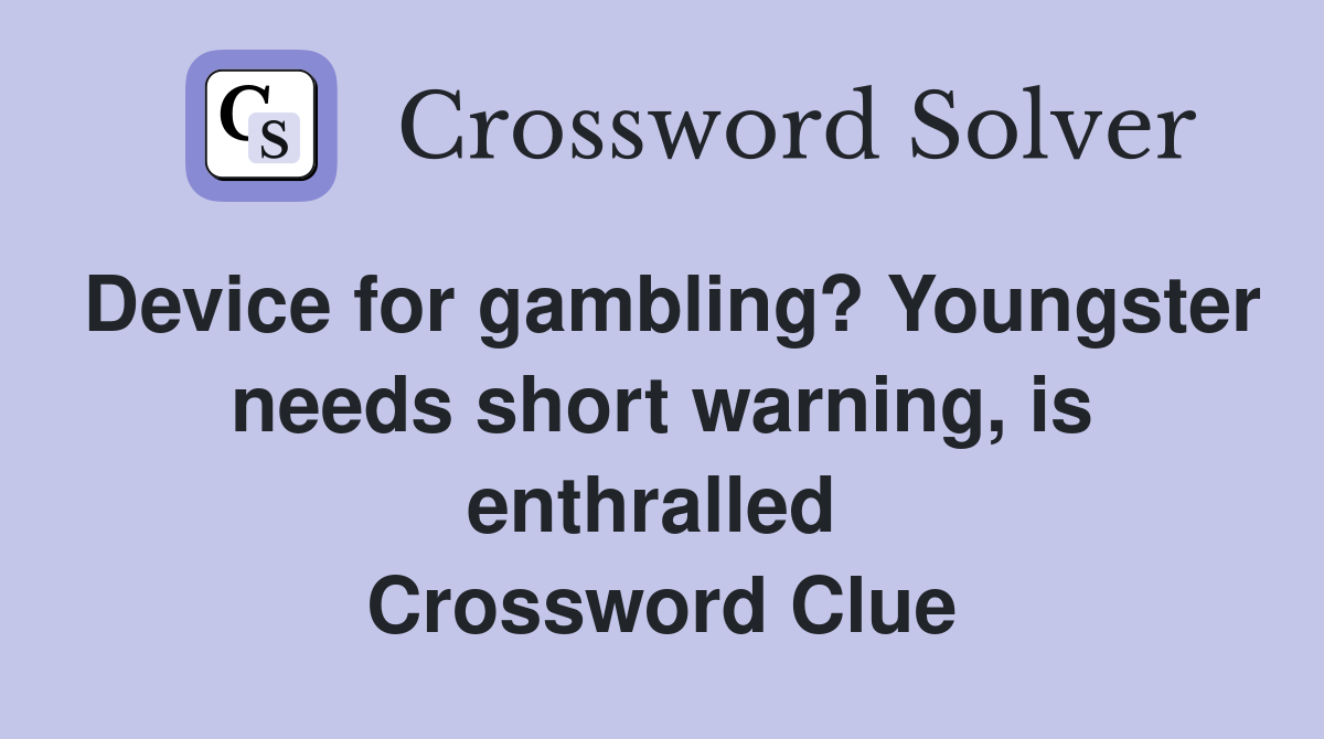 Device for gambling? Youngster needs short warning, is enthralled  Crossword Clue