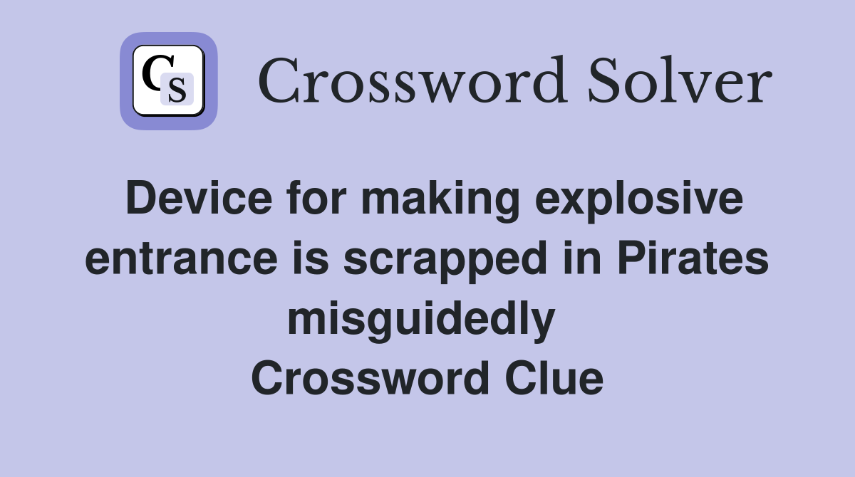 Device for making explosive entrance is scrapped in Pirates misguidedly  Crossword Clue