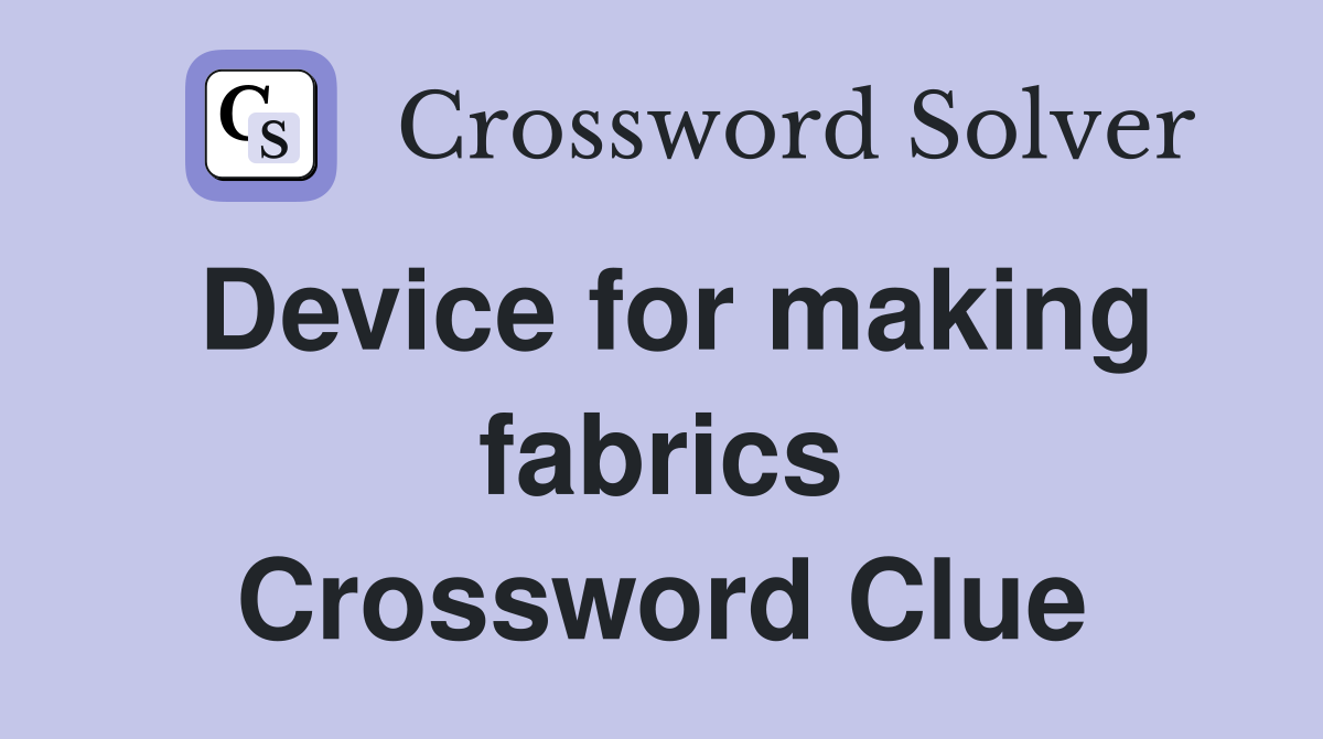 Device for making fabrics Crossword Clue