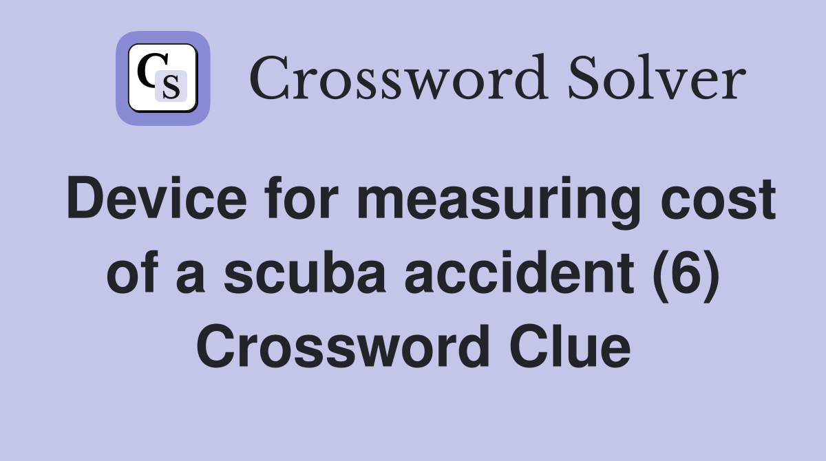Device for measuring cost of a scuba accident (6) Crossword Clue