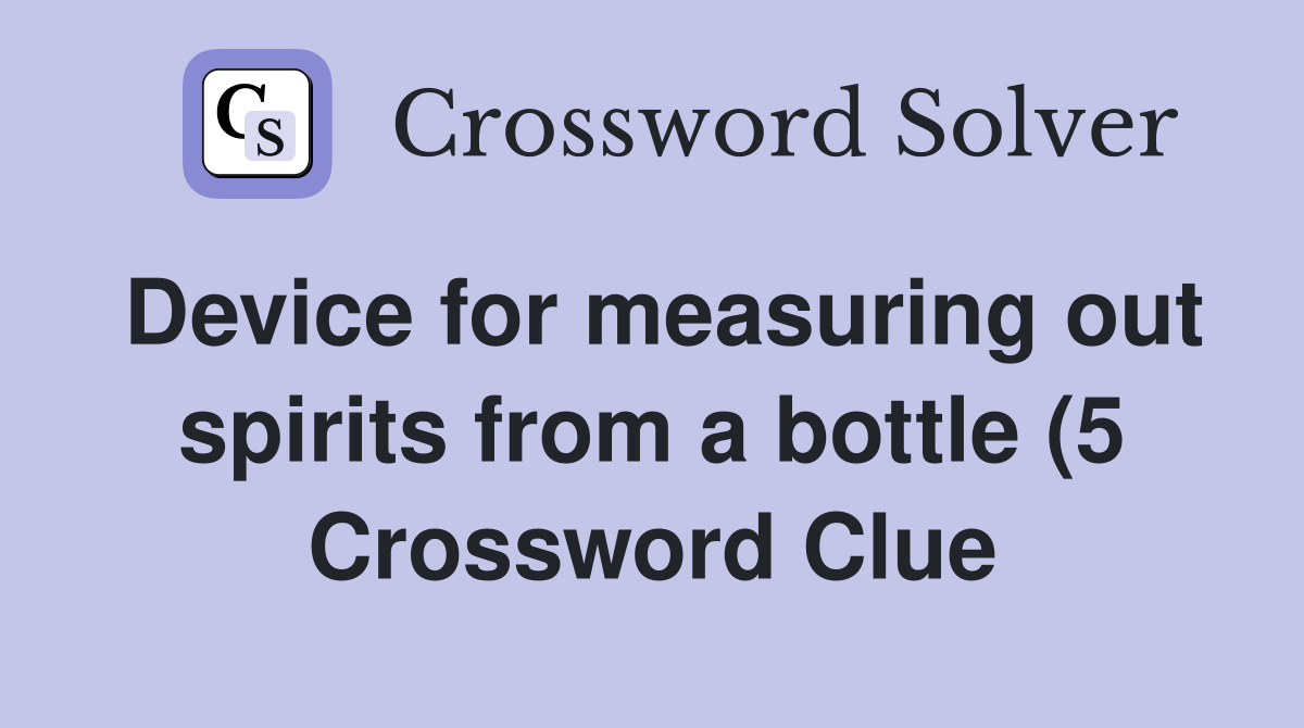 Device for measuring out spirits from a bottle (5) Crossword Clue Device for measuring out spirits from a bottle (5) Crossword Clue